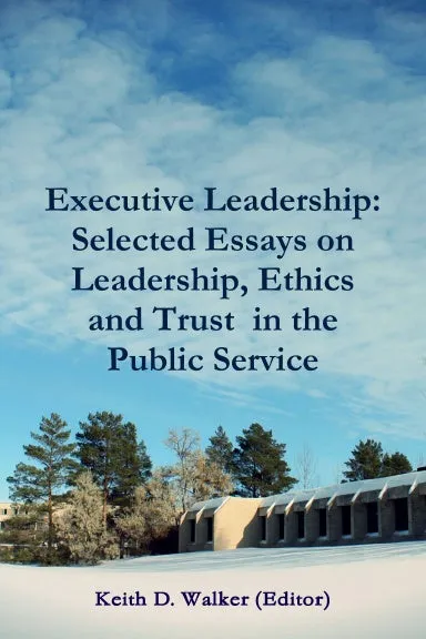 Executive Leadership: Selected Essays on Leadership, Ethics and Trust  in the Public Service